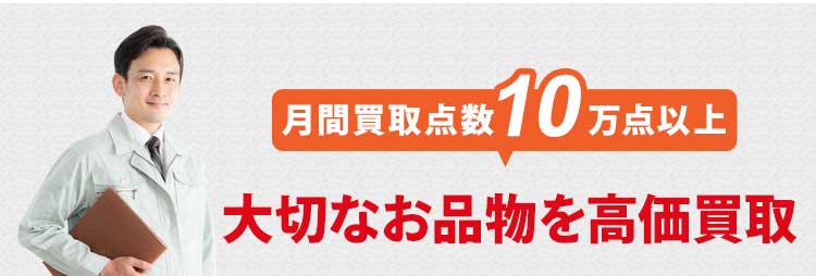 月間買取点数10万点以上！大切なお品物を高価買取。